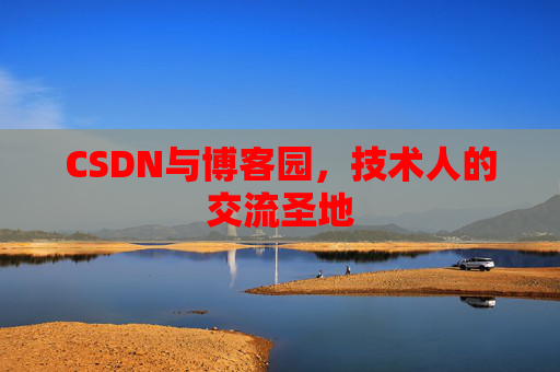 CSDN与博客园，技术人的交流圣地